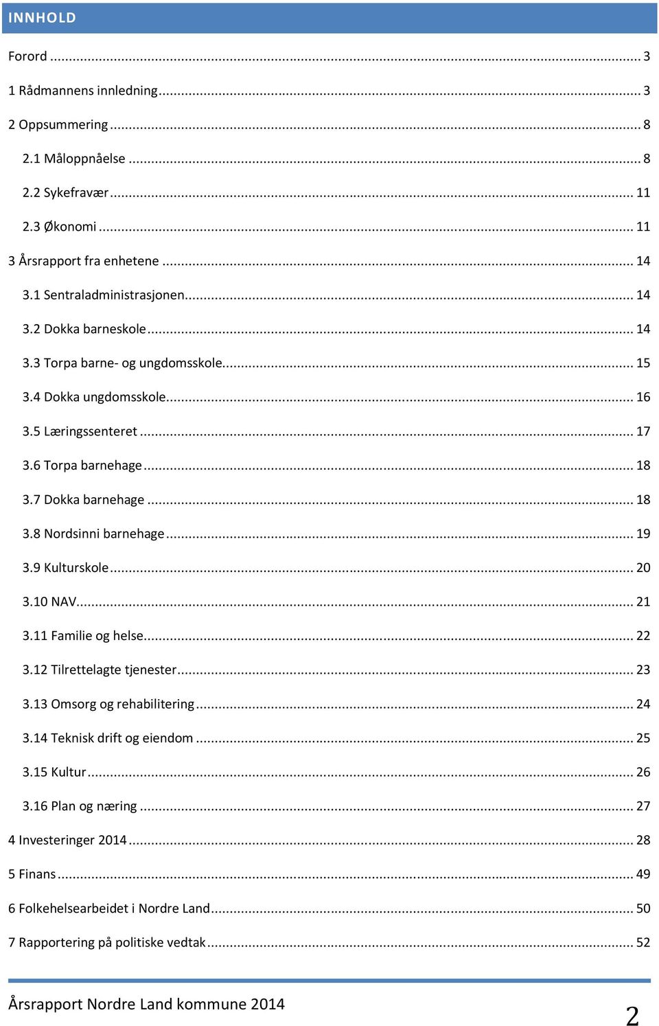 7 Dokka barnehage... 18 3.8 Nordsinni barnehage... 19 3.9 Kulturskole... 20 3.10 NAV... 21 3.11 Familie og helse... 22 3.12 Tilrettelagte tjenester... 23 3.13 Omsorg og rehabilitering.