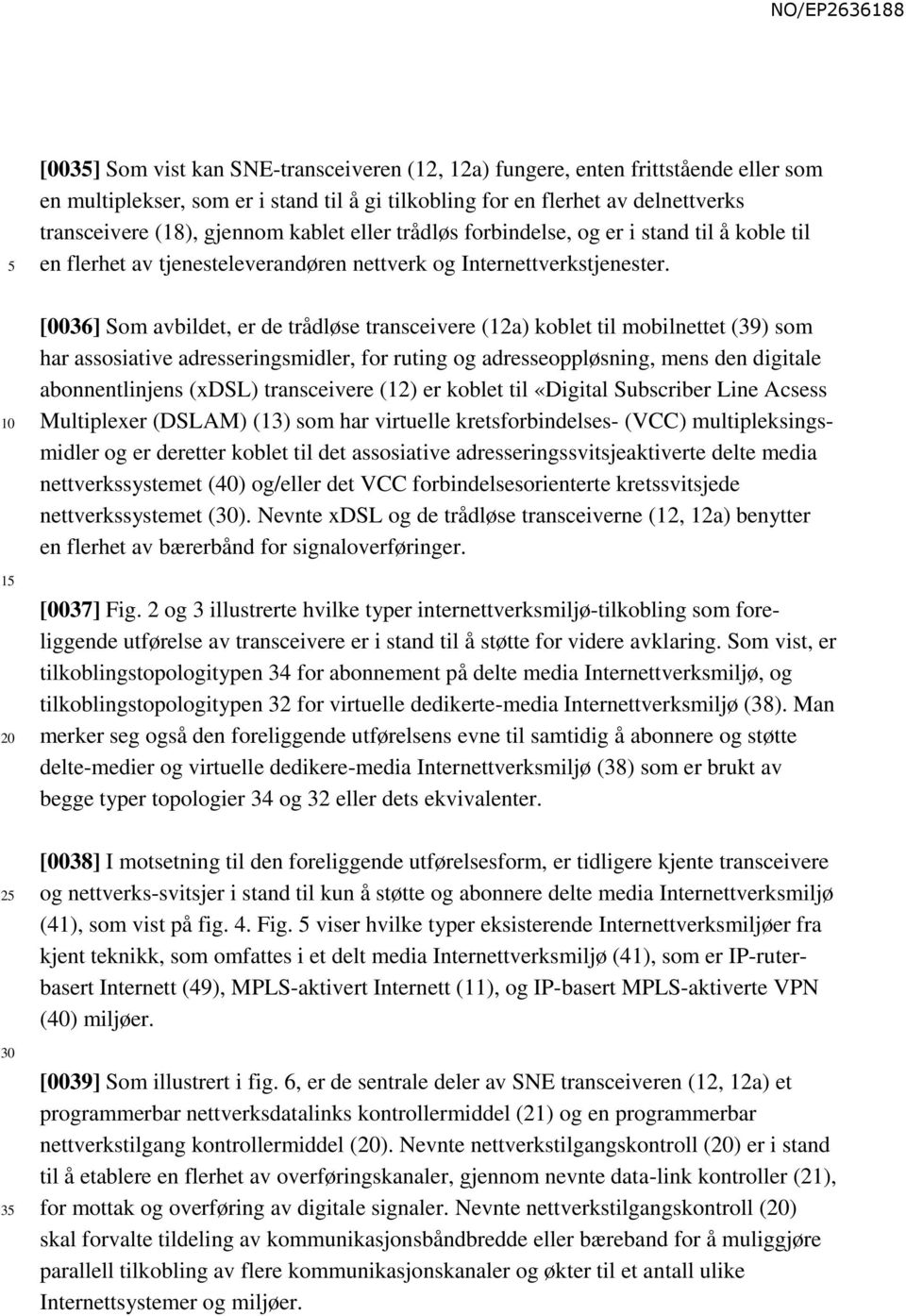 1 [0036] Som avbildet, er de trådløse transceivere (12a) koblet til mobilnettet (39) som har assosiative adresseringsmidler, for ruting og adresseoppløsning, mens den digitale abonnentlinjens (xdsl)