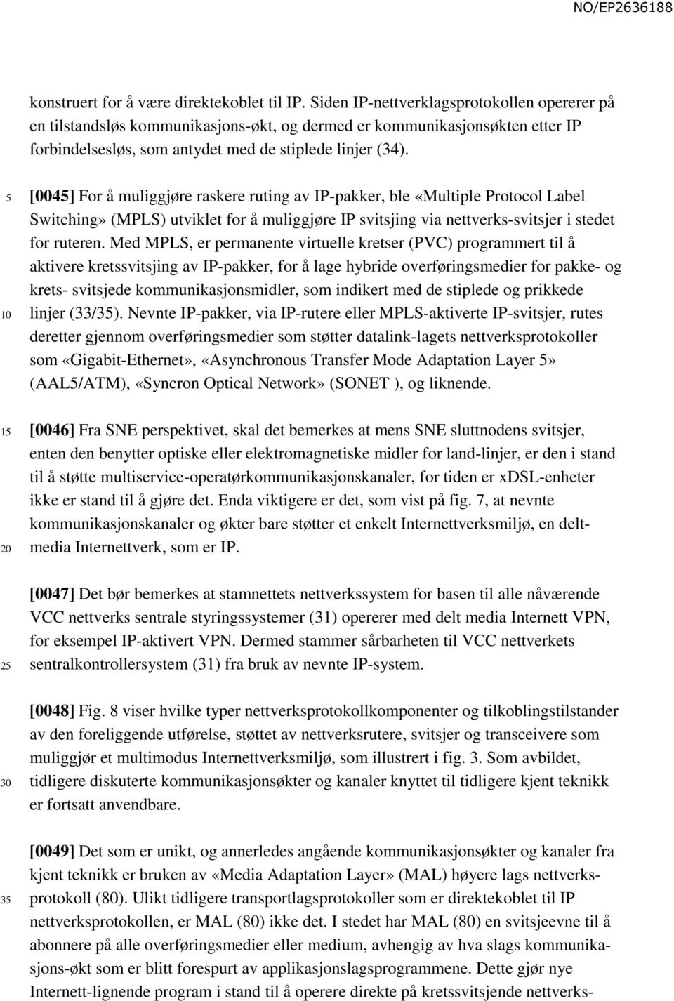 1 2 [004] For å muliggjøre raskere ruting av IP-pakker, ble «Multiple Protocol Label Switching» (MPLS) utviklet for å muliggjøre IP svitsjing via nettverks-svitsjer i stedet for ruteren.