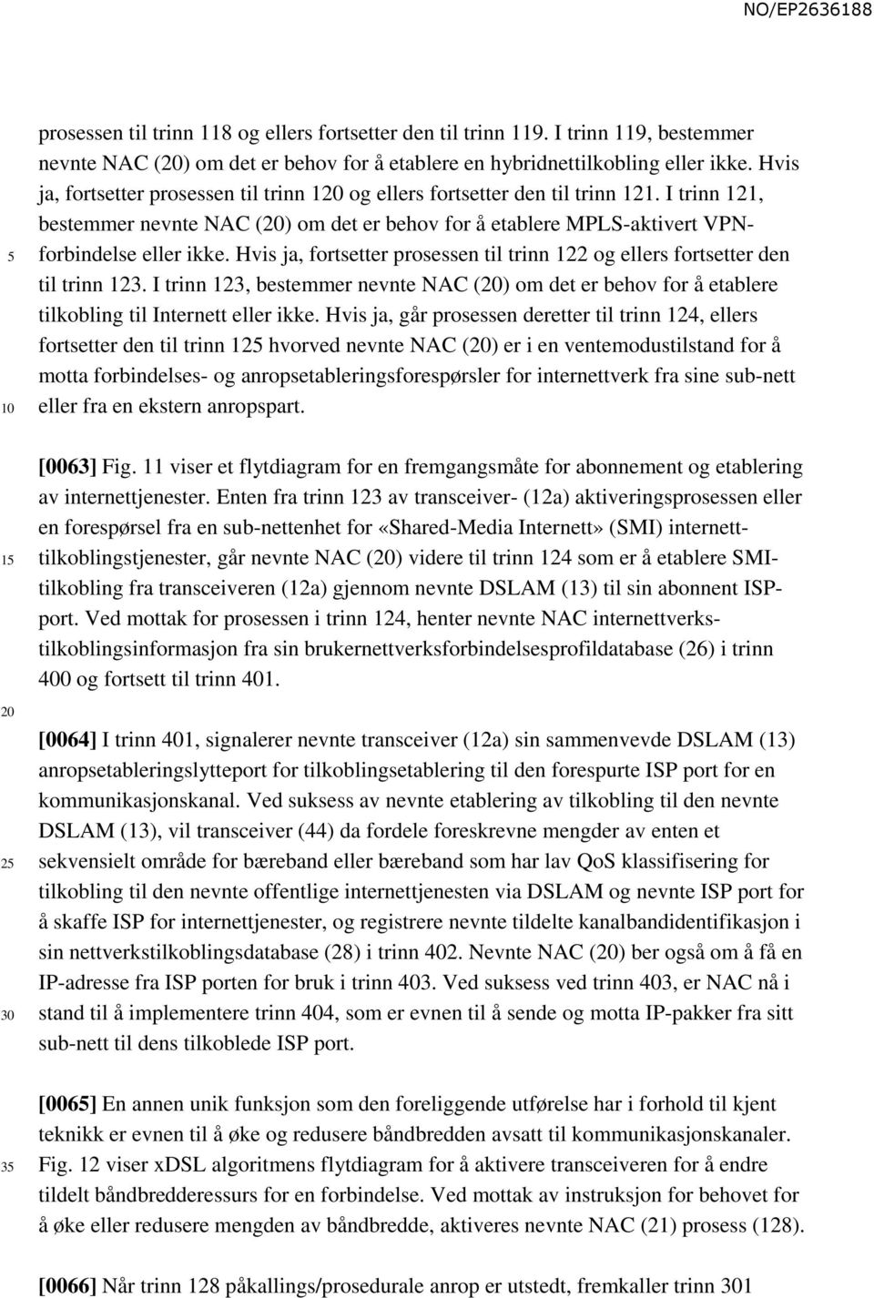 Hvis ja, fortsetter prosessen til trinn 122 og ellers fortsetter den til trinn 123. I trinn 123, bestemmer nevnte NAC () om det er behov for å etablere tilkobling til Internett eller ikke.