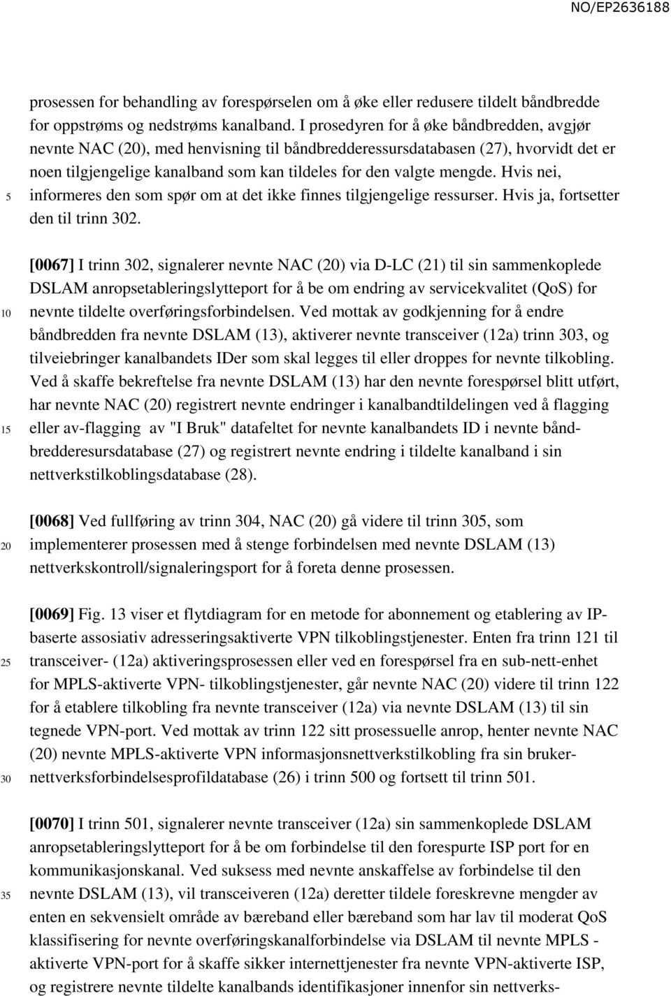 Hvis nei, informeres den som spør om at det ikke finnes tilgjengelige ressurser. Hvis ja, fortsetter den til trinn 2.