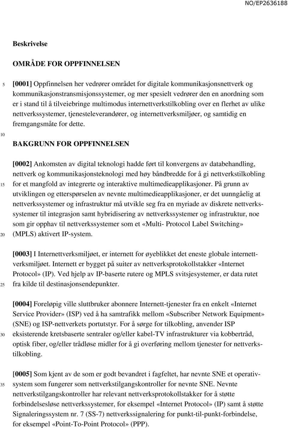 BAKGRUNN FOR OPPFINNELSEN 1 2 [0002] Ankomsten av digital teknologi hadde ført til konvergens av databehandling, nettverk og kommunikasjonsteknologi med høy båndbredde for å gi nettverkstilkobling