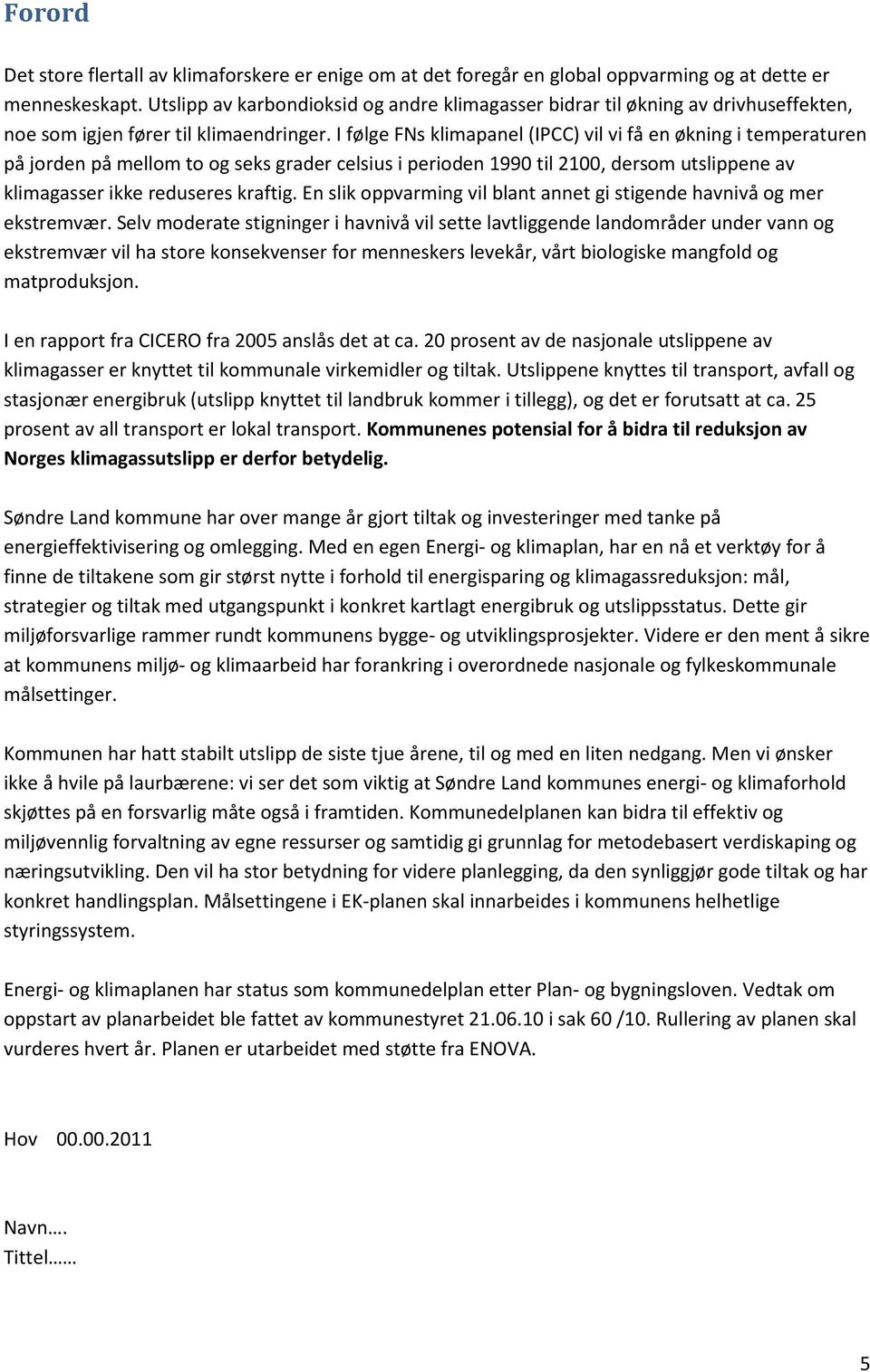 I følge FNs klimapanel (IPCC) vil vi få en økning i temperaturen på jorden på mellom to og seks grader celsius i perioden 1990 til 2100, dersom utslippene av klimagasser ikke reduseres kraftig.