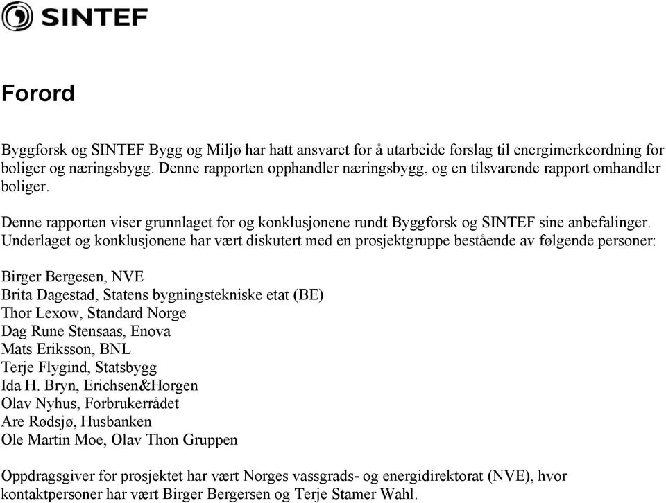 Underlaget og konklusjonene har vært diskutert med en prosjektgruppe bestående av følgende personer: Birger Bergesen, NVE Brita Dagestad, Statens bygningstekniske etat (BE) Thor Lexow, Standard Norge