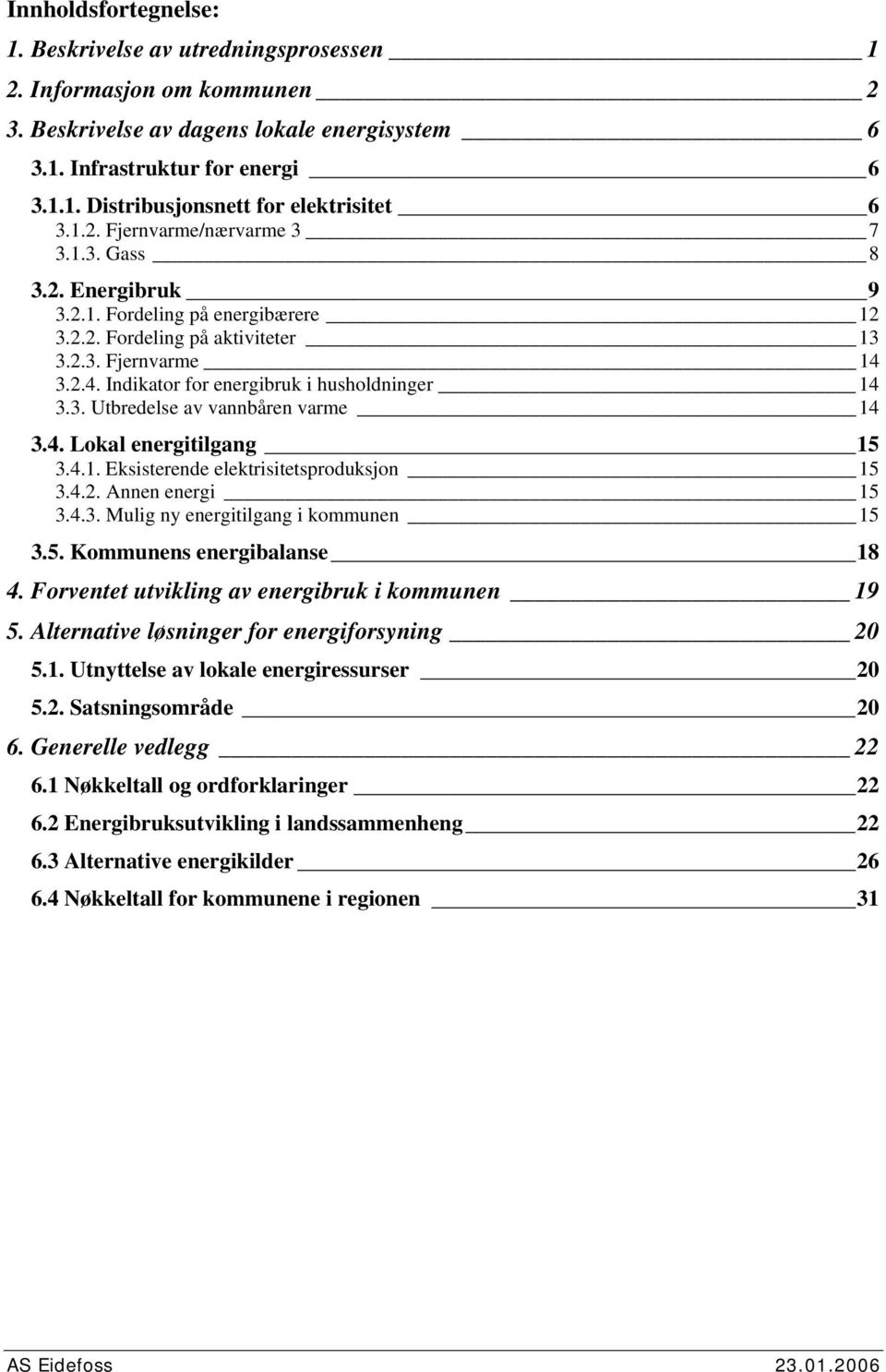 3. Utbredelse av vannbåren varme 14 3.4. Lokal energitilgang 15 3.4.1. Eksisterende elektrisitetsproduksjon 15 3.4.2. Annen energi 15 3.4.3. Mulig ny energitilgang i kommunen 15 3.5. Kommunens energibalanse 18 4.