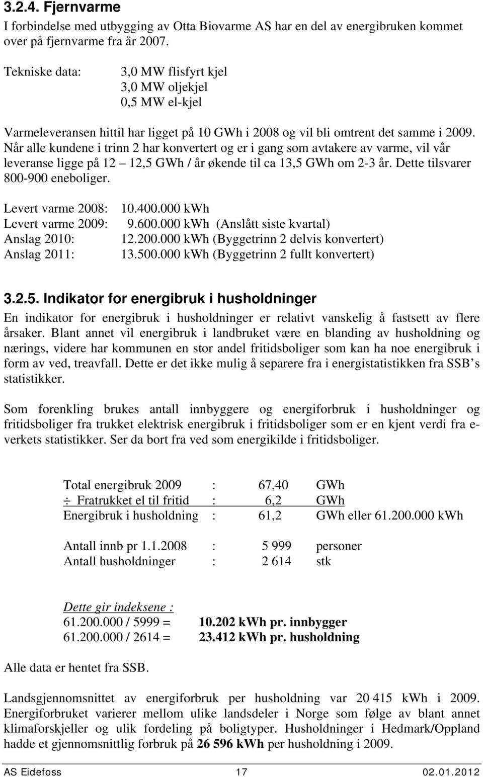 Når alle kundene i trinn 2 har konvertert og er i gang som avtakere av varme, vil vår leveranse ligge på 12 12,5 GWh / år økende til ca 13,5 GWh om 2-3 år. Dette tilsvarer 8-9 eneboliger.