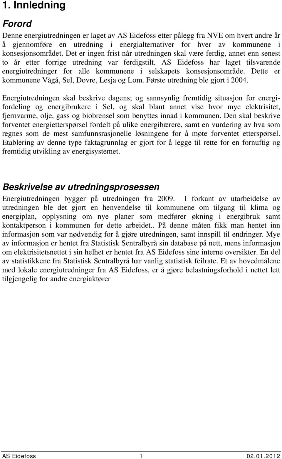 AS Eidefoss har laget tilsvarende energiutredninger for alle kommunene i selskapets konsesjonsområde. Dette er kommunene Vågå, Sel, Dovre, Lesja og Lom. Første utredning ble gjort i 24.