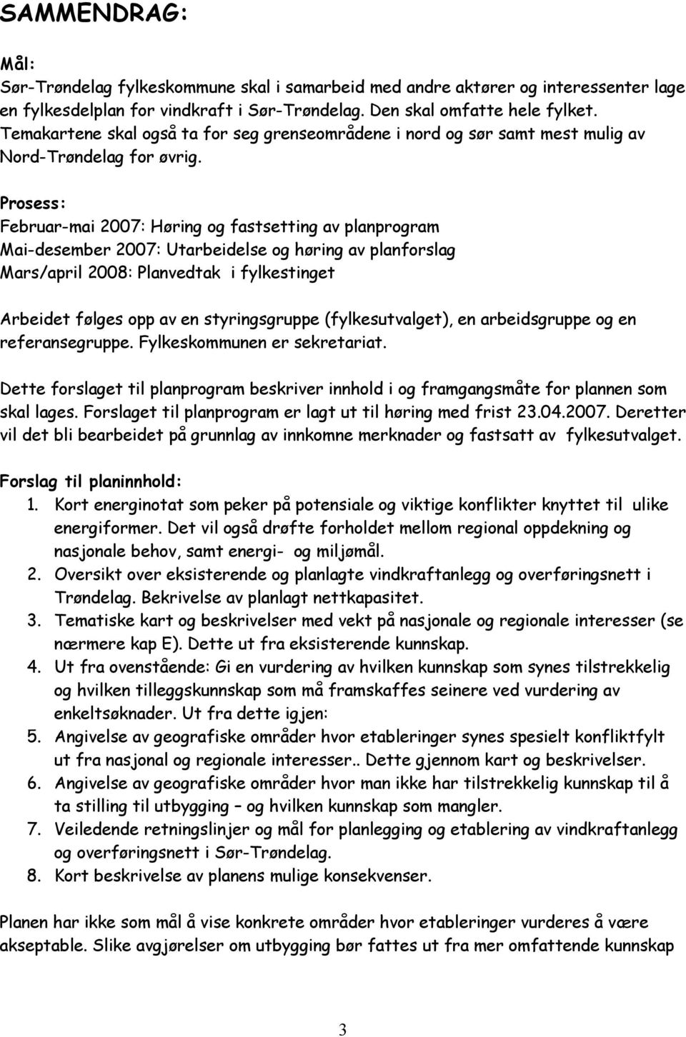 Prosess: Februar-mai 2007: Høring og fastsetting av planprogram Mai-desember 2007: Utarbeidelse og høring av planforslag Mars/april 2008: Planvedtak i fylkestinget Arbeidet følges opp av en