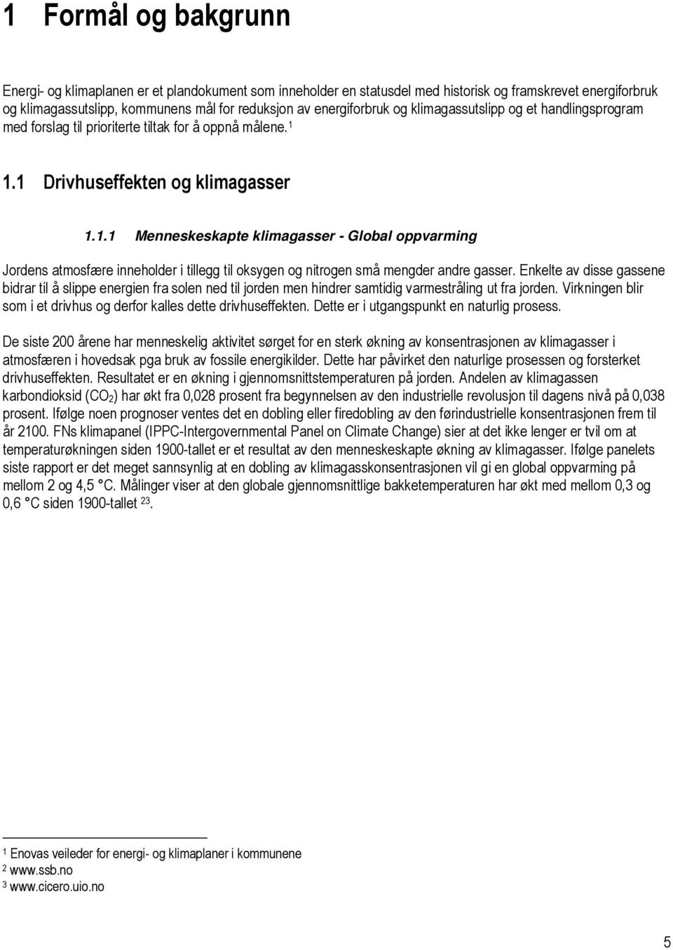 1.1 Drivhuseffekten og klimagasser 1.1.1 Menneskeskapte klimagasser - Global oppvarming Jordens atmosfære inneholder i tillegg til oksygen og nitrogen små mengder andre gasser.