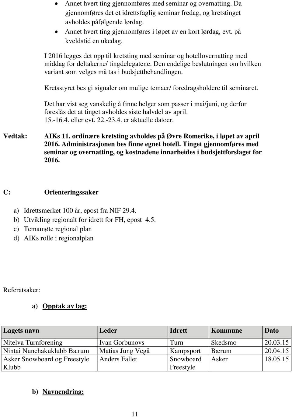 Den endelige beslutningen om hvilken variant som velges må tas i budsjettbehandlingen. Kretsstyret bes gi signaler om mulige temaer/ foredragsholdere til seminaret.