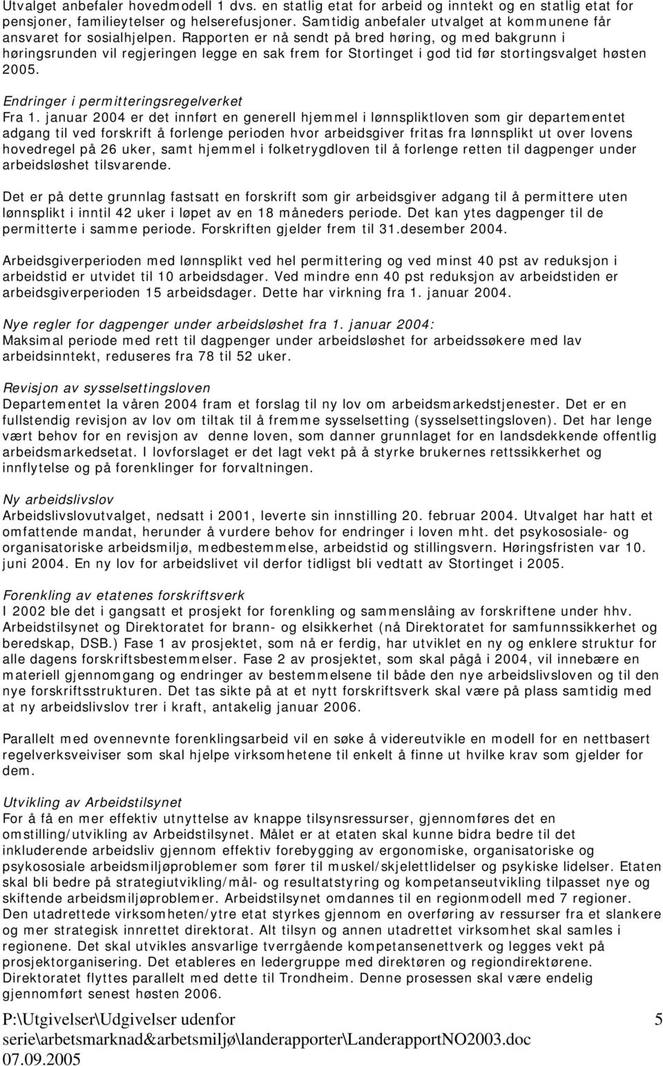 Rapporten er nå sendt på bred høring, og med bakgrunn i høringsrunden vil regjeringen legge en sak frem for Stortinget i god tid før stortingsvalget høsten 2005.