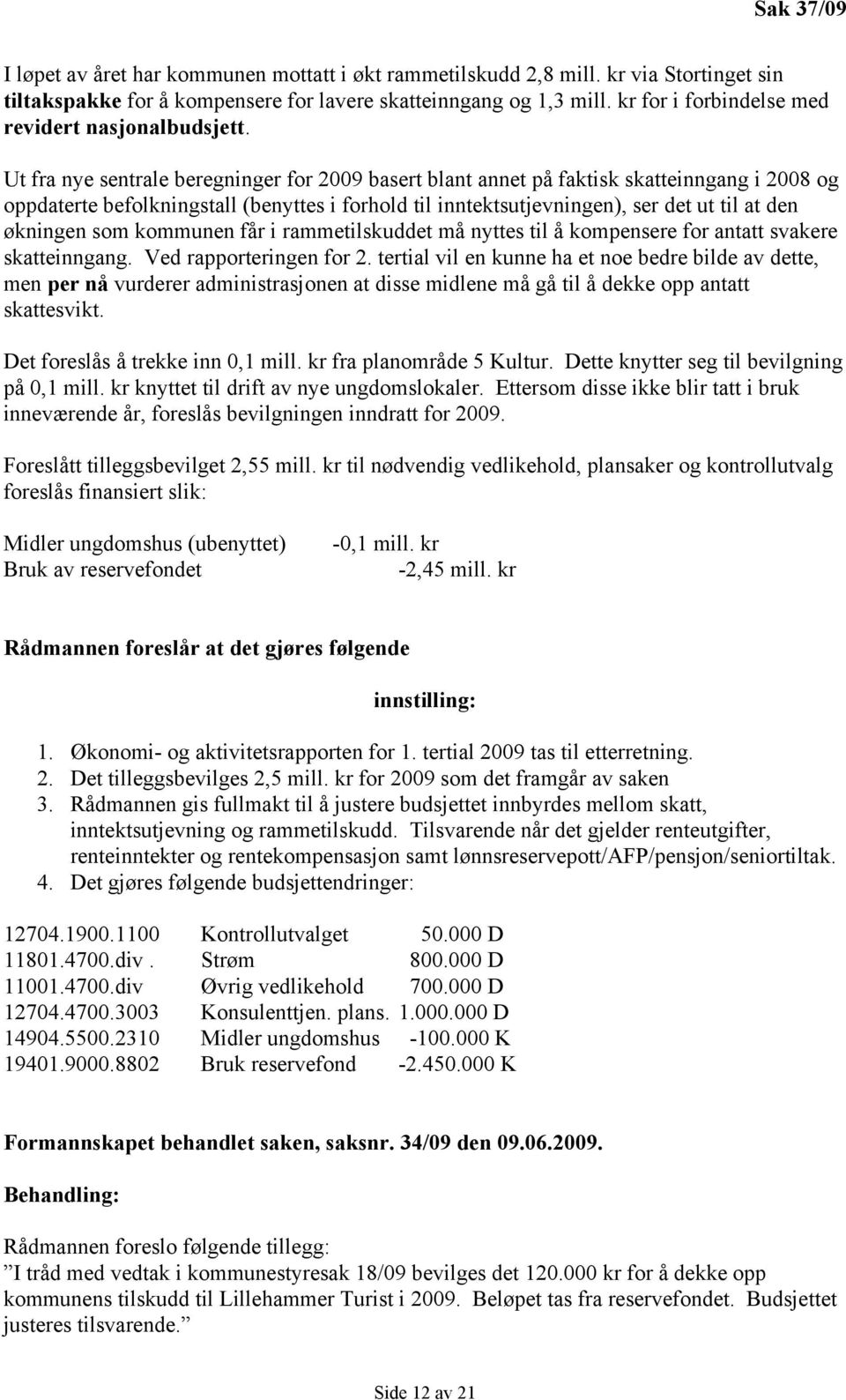 Ut fra nye sentrale beregninger for 2009 basert blant annet på faktisk skatteinngang i 2008 og oppdaterte befolkningstall (benyttes i forhold til inntektsutjevningen), ser det ut til at den økningen