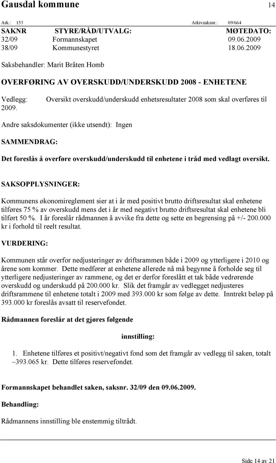 Oversikt overskudd/underskudd enhetsresultater 2008 som skal overføres til Andre saksdokumenter (ikke utsendt): Ingen SAMMENDRAG: Det foreslås å overføre overskudd/underskudd til enhetene i tråd med