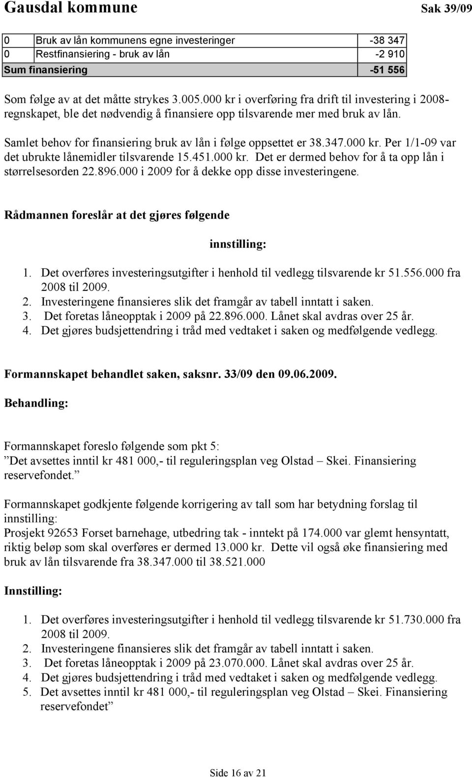 347.000 kr. Per 1/1-09 var det ubrukte lånemidler tilsvarende 15.451.000 kr. Det er dermed behov for å ta opp lån i størrelsesorden 22.896.000 i 2009 for å dekke opp disse investeringene.