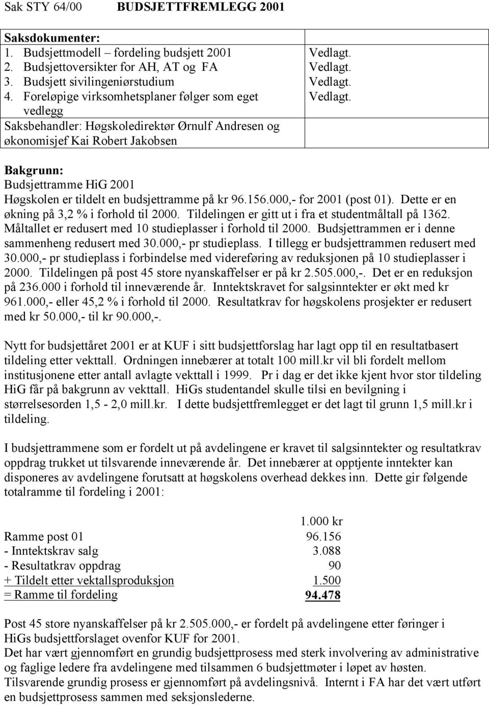 Vedlagt. Vedlagt. Vedlagt. Bakgrunn: Budsjettramme HiG 2001 Høgskolen er tildelt en budsjettramme på kr 96.156.000,- for 2001 (post 01). Dette er en økning på 3,2 % i forhold til 2000.