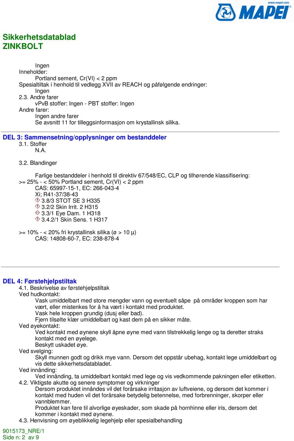 Blandinger Farlige bestanddeler i henhold til direktiv 67/548/EC, CLP og tilhørende klassifisering: >= 25% - < 50% Portland sement, Cr(VI) < 2 ppm CAS: 65997-15-1, EC: 266-043-4 Xi; R41-37/38-43 3.