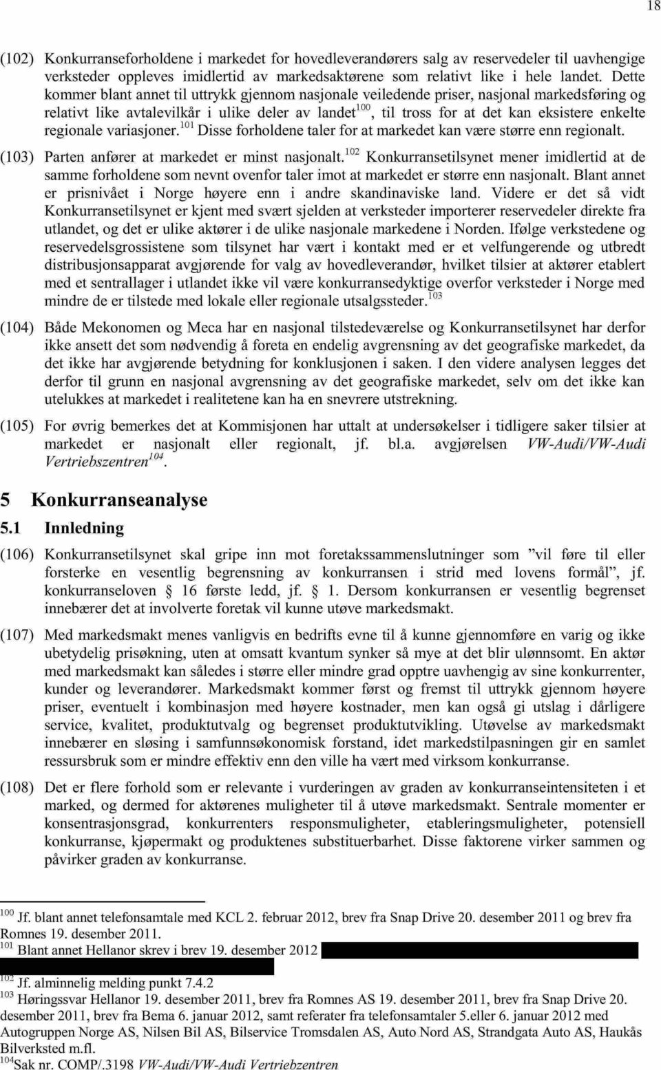 regionale variasjoner. 101 Disse forholdene taler for at markedet kan være større enn regionalt. (103) Parten anfører at markedet er minst nasjonalt.