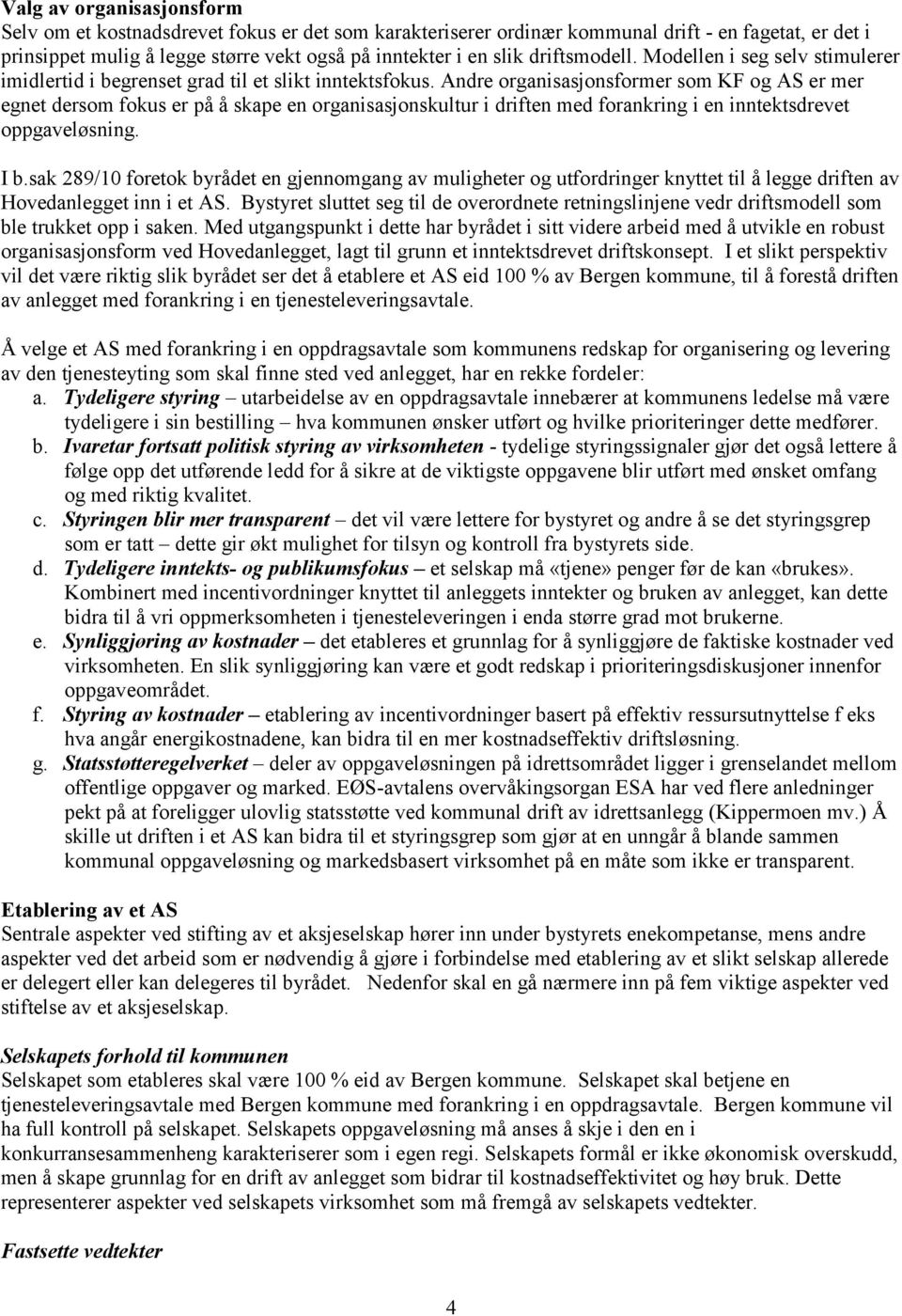 Andre organisasjonsformer som KF og AS er mer egnet dersom fokus er på å skape en organisasjonskultur i driften med forankring i en inntektsdrevet oppgaveløsning. I b.