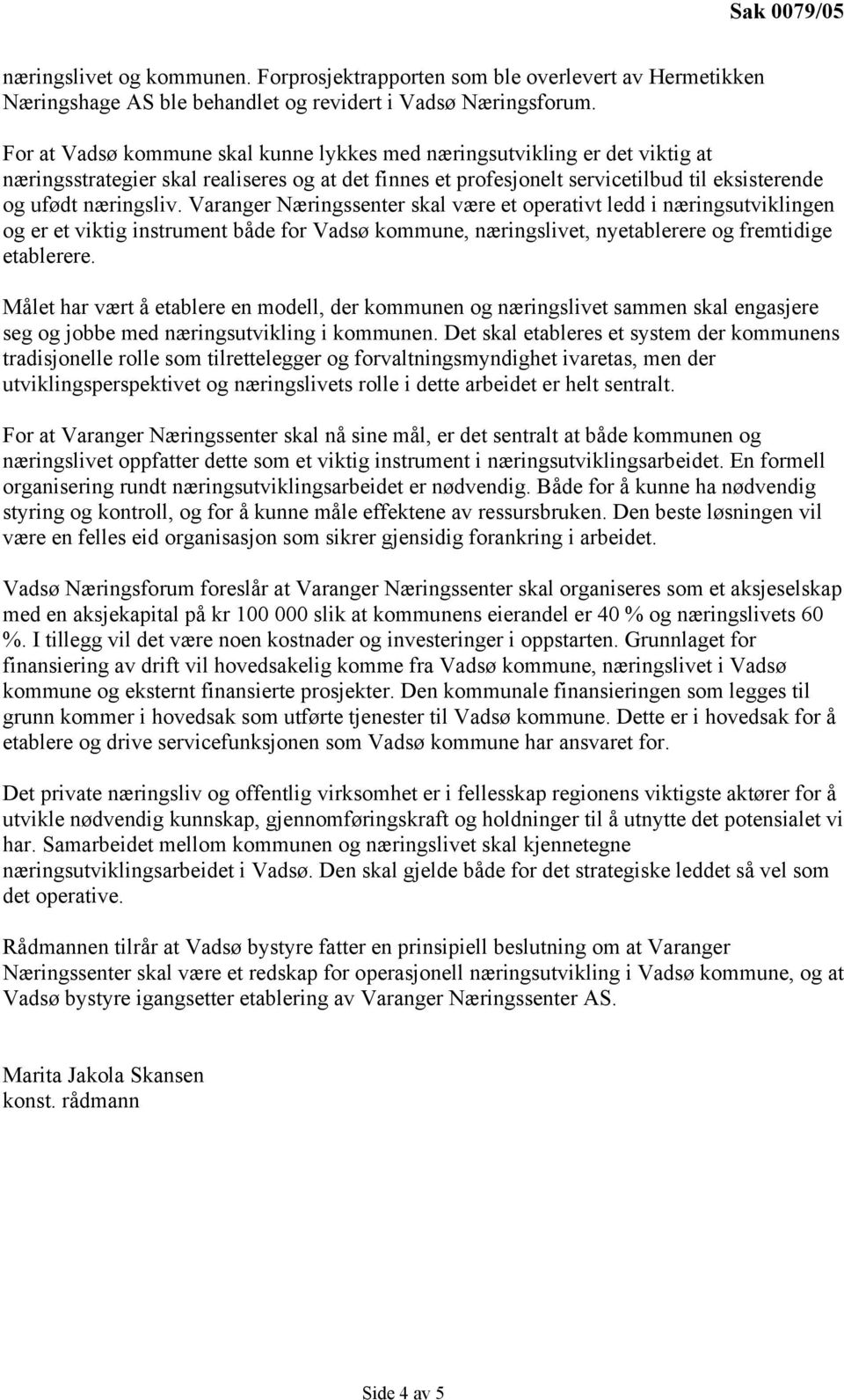 Varanger Næringssenter skal være et operativt ledd i næringsutviklingen og er et viktig instrument både for Vadsø kommune, næringslivet, nyetablerere og fremtidige etablerere.