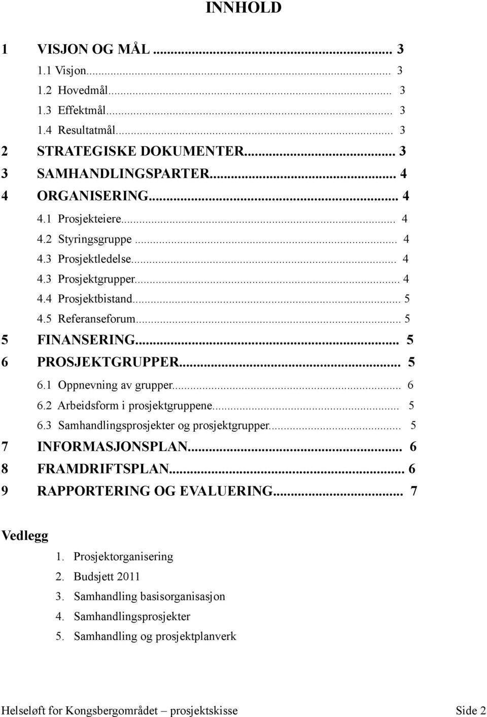 .. 6 6.2 Arbeidsform i prosjektgruppene... 5 6.3 Samhandlingsprosjekter og prosjektgrupper... 5 7 INFORMASJONSPLAN... 6 8 FRAMDRIFTSPLAN... 6 9 RAPPORTERING OG EVALUERING.