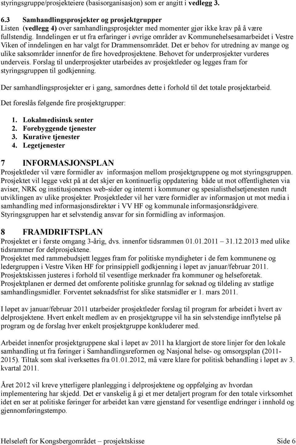 Inndelingen er ut fra erfaringer i øvrige områder av Kommunehelsesamarbeidet i Vestre Viken of inndelingen en har valgt for Drammensområdet.