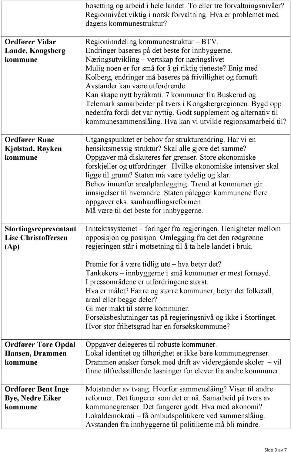 Næringsutvikling vertskap for næringslivet Mulig noen er for små for å gi riktig tjeneste? Enig med Kolberg, endringer må baseres på frivillighet og fornuft. Avstander kan være utfordrende.