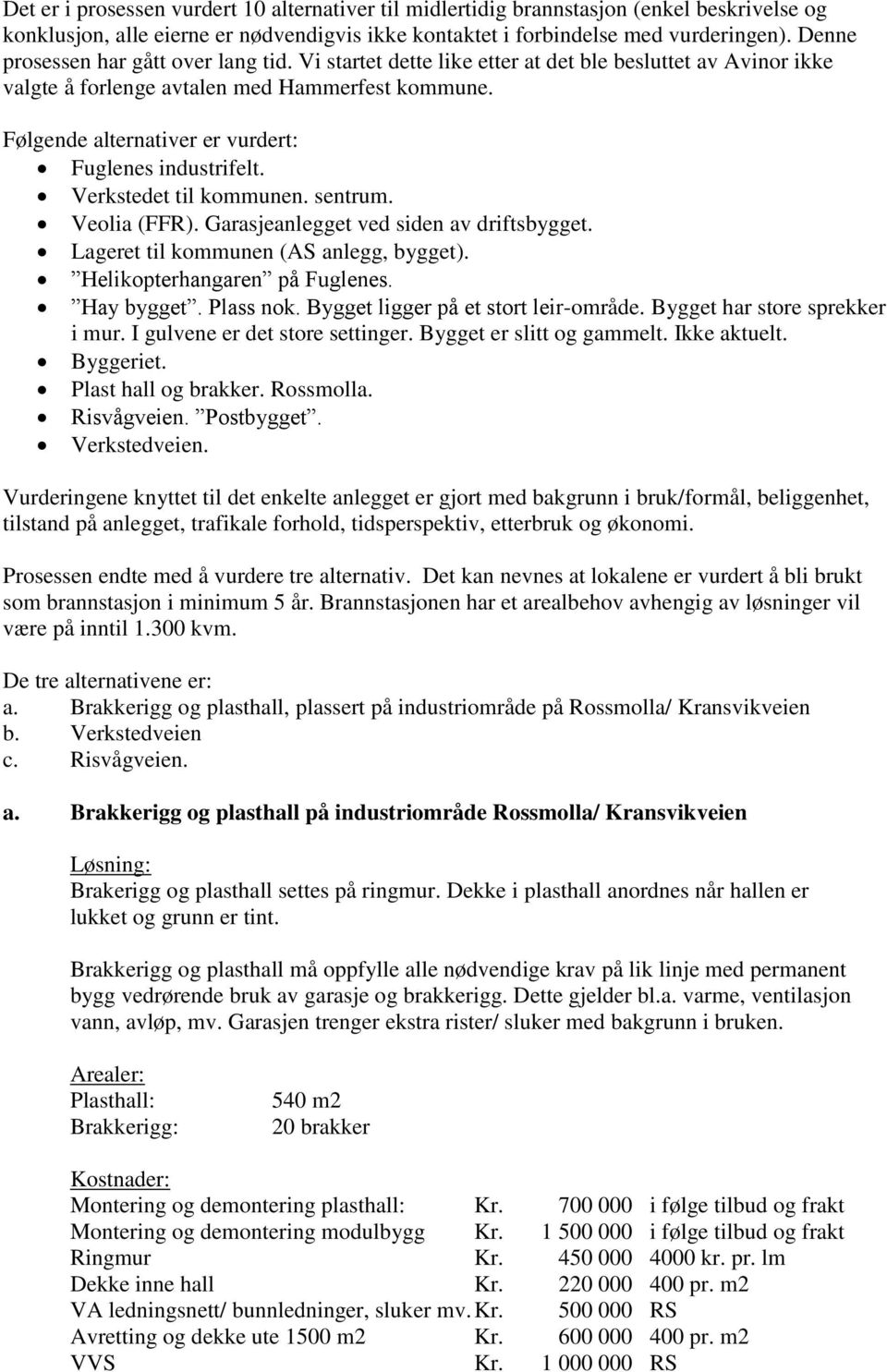 Følgende alternativer er vurdert: Fuglenes industrifelt. Verkstedet til kommunen. sentrum. Veolia (FFR). Garasjeanlegget ved siden av driftsbygget. Lageret til kommunen (AS anlegg, bygget).