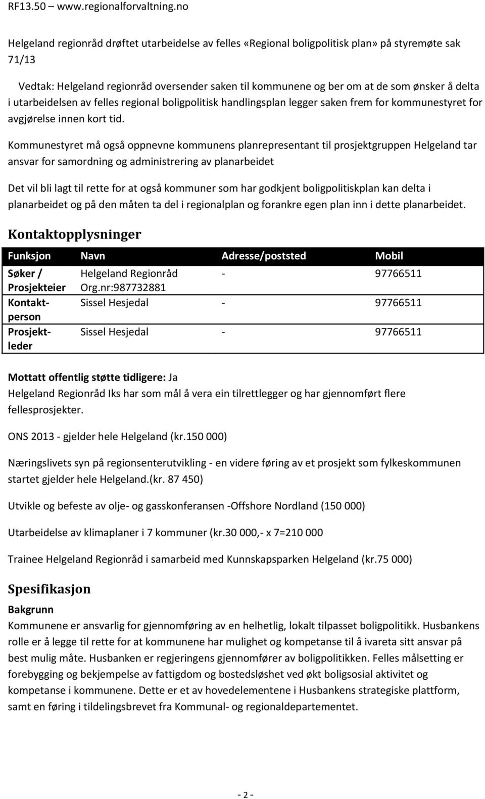 Kommunestyret må også oppnevne kommunens planrepresentant til prosjektgruppen Helgeland tar ansvar for samordning og administrering av planarbeidet Det vil bli lagt til rette for at også kommuner som