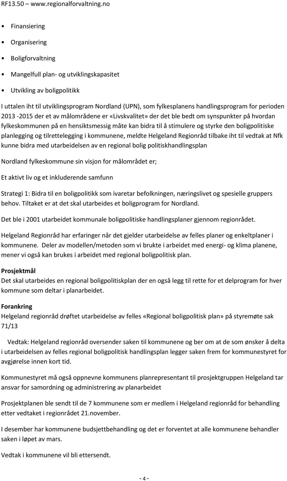 boligpolitiske planlegging og tilrettelegging i kommunene, meldte Helgeland Regionråd tilbake iht til vedtak at Nfk kunne bidra med utarbeidelsen av en regional bolig politiskhandlingsplan Nordland