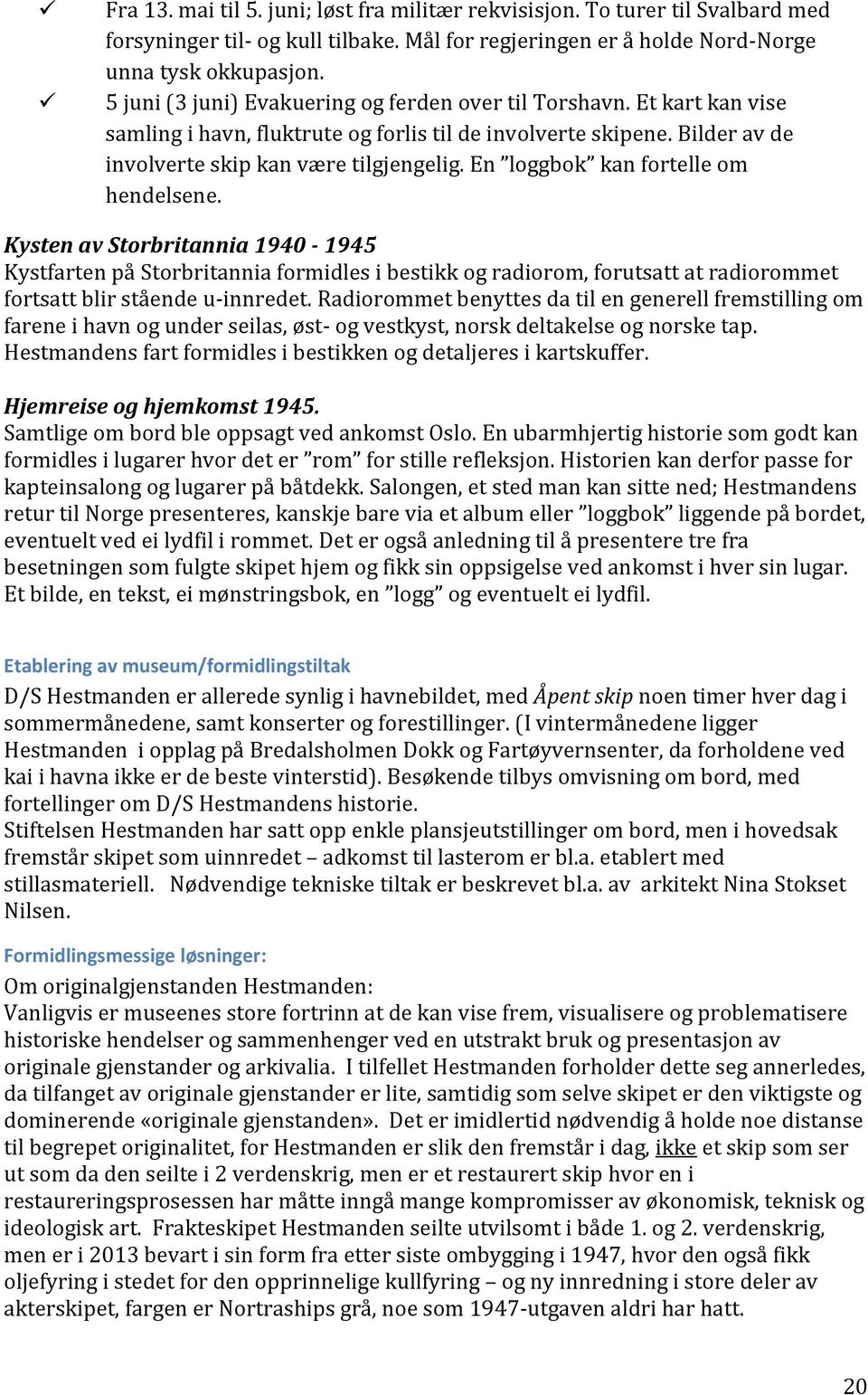 En loggbok kan fortelle om hendelsene. Kysten av Storbritannia 1940-1945 Kystfarten på Storbritannia formidles i bestikk og radiorom, forutsatt at radiorommet fortsatt blir stående u-innredet.