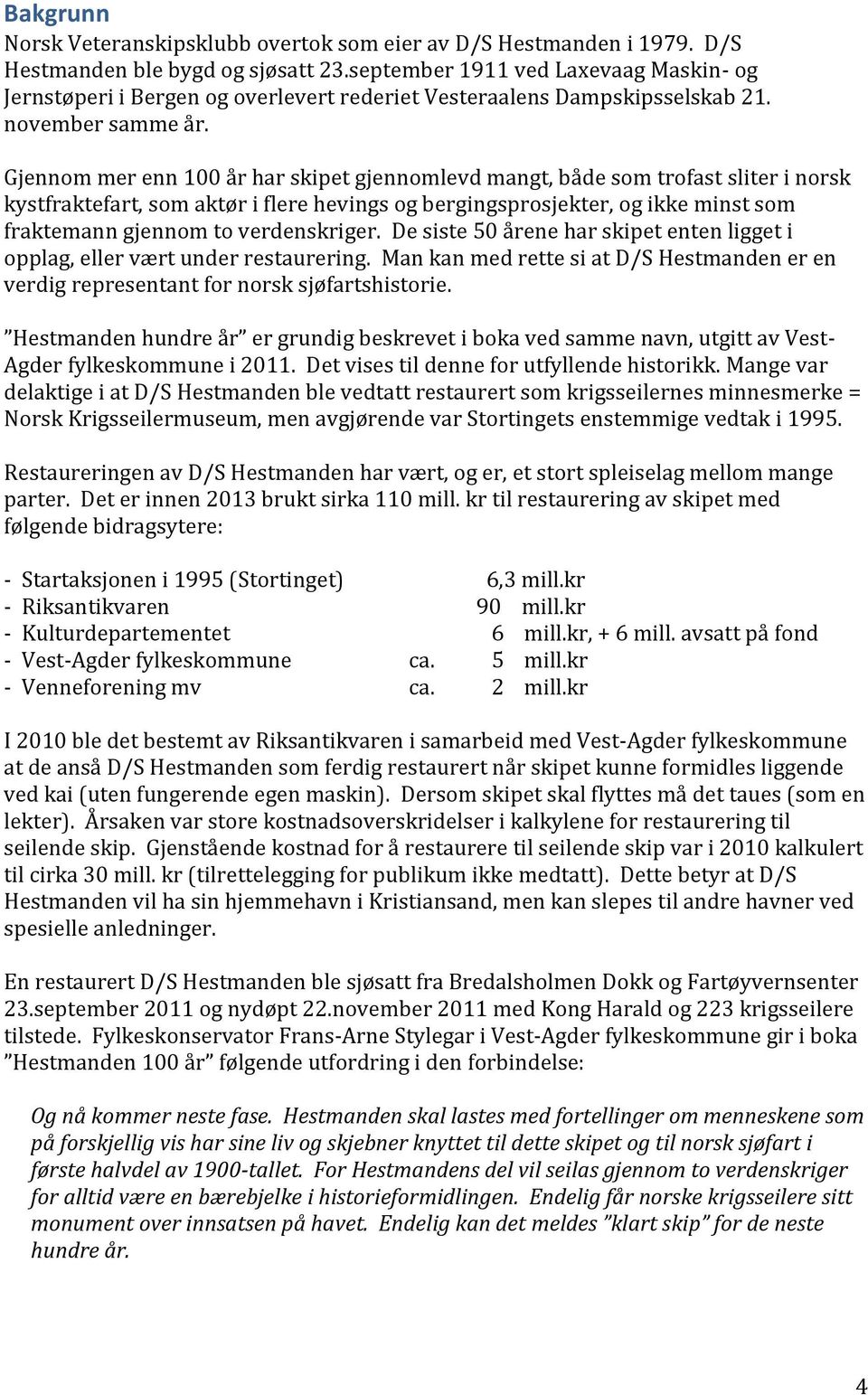 Gjennom mer enn 100 år har skipet gjennomlevd mangt, både som trofast sliter i norsk kystfraktefart, som aktør i flere hevings og bergingsprosjekter, og ikke minst som fraktemann gjennom to