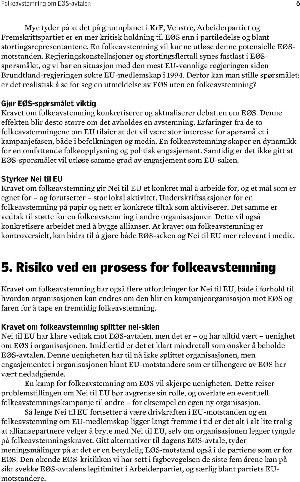 Regjeringskonstellasjoner og stortingsflertall synes fastlåst i EØSspørsmålet, og vi har en situasjon med den mest EU-vennlige regjeringen siden Brundtland-regjeringen søkte EU-medlemskap i 1994.