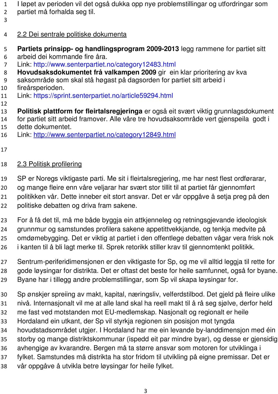 html Hovudsaksdokumentet frå valkampen 00 gir ein klar prioritering av kva saksområde som skal stå høgast på dagsorden for partiet sitt arbeid i fireårsperioden. Link: https://sprint.senterpartiet.