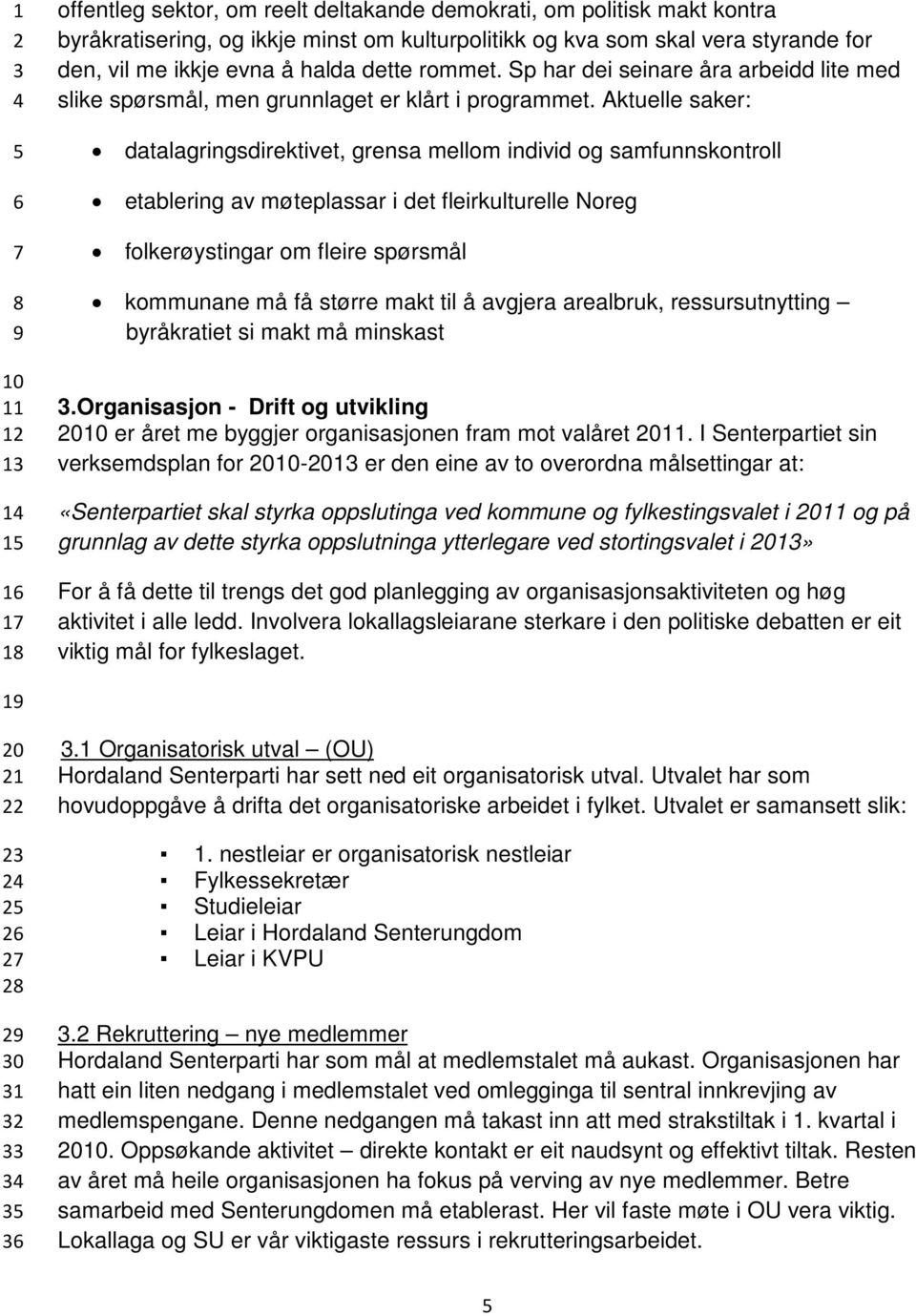 Aktuelle saker: datalagringsdirektivet, grensa mellom individ og samfunnskontroll etablering av møteplassar i det fleirkulturelle Noreg folkerøystingar om fleire spørsmål kommunane må få større makt