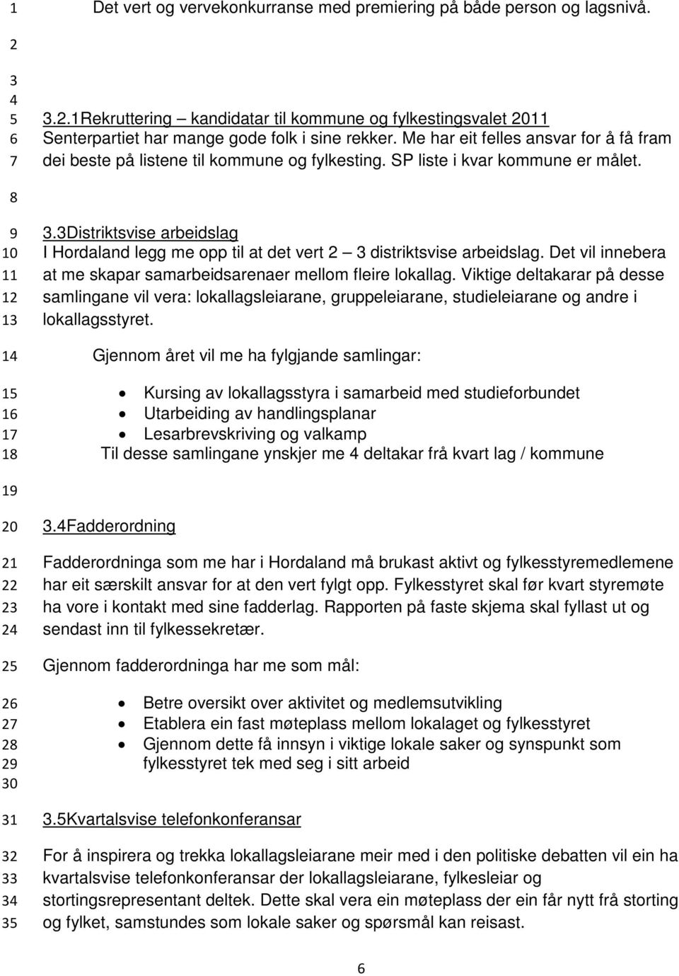 Distriktsvise arbeidslag I Hordaland legg me opp til at det vert distriktsvise arbeidslag. Det vil innebera at me skapar samarbeidsarenaer mellom fleire lokallag.