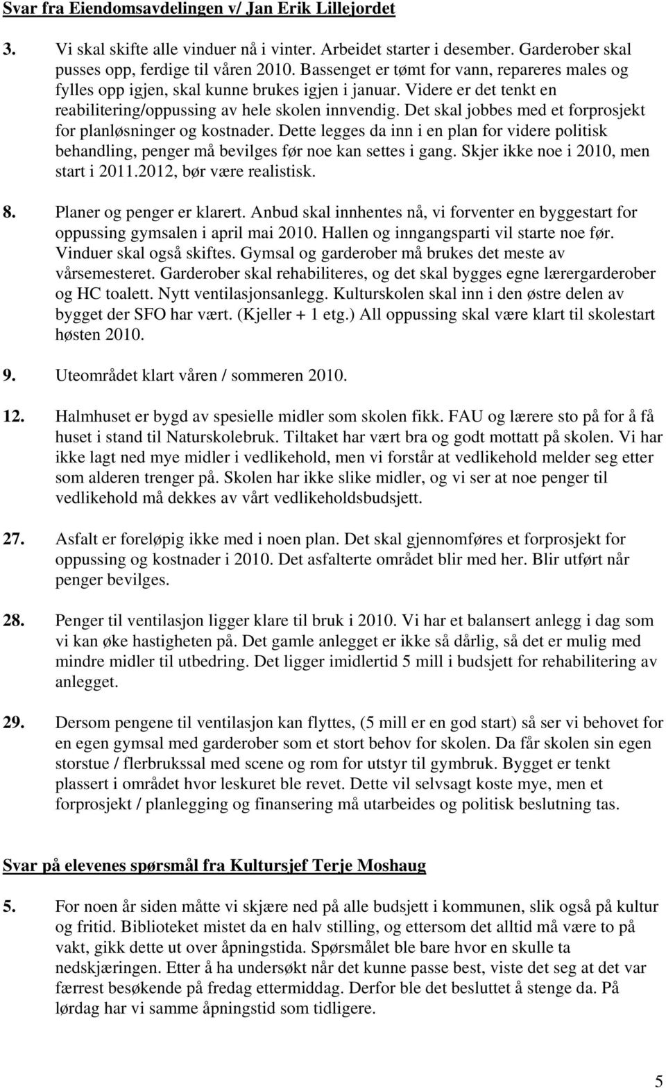 Det skal jobbes med et forprosjekt for planløsninger og kostnader. Dette legges da inn i en plan for videre politisk behandling, penger må bevilges før noe kan settes i gang.