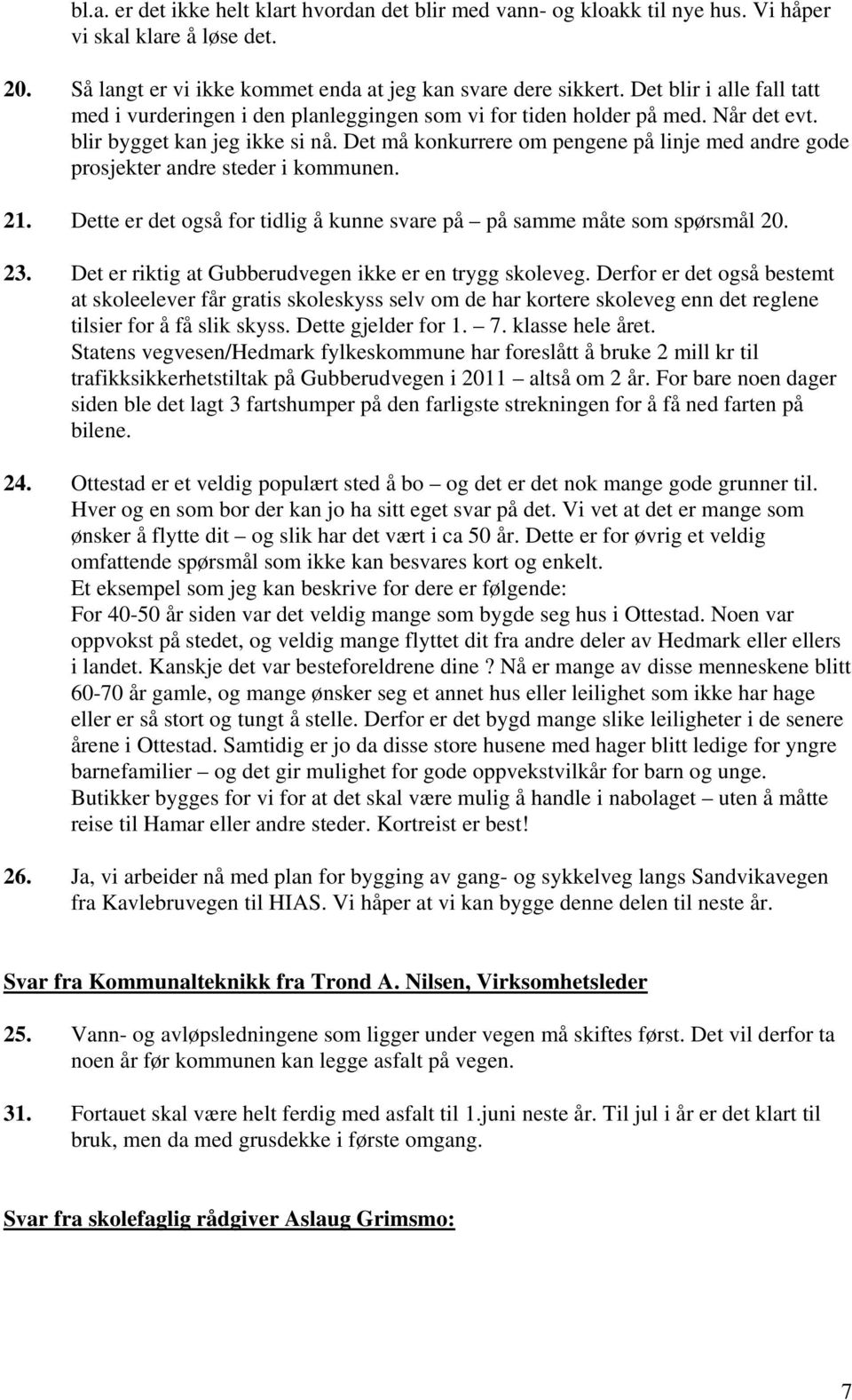 Det må konkurrere om pengene på linje med andre gode prosjekter andre steder i kommunen. 21. Dette er det også for tidlig å kunne svare på på samme måte som spørsmål 20. 23.