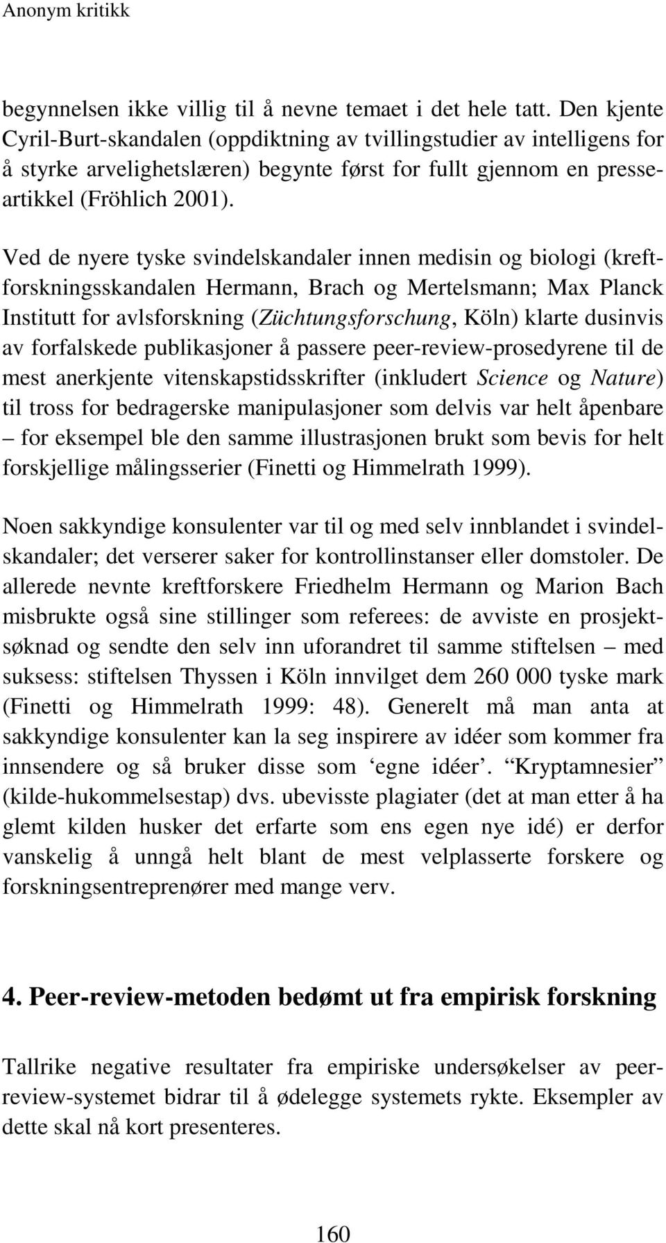 Ved de nyere tyske svindelskandaler innen medisin og biologi (kreftforskningsskandalen Hermann, Brach og Mertelsmann; Max Planck Institutt for avlsforskning (Züchtungsforschung, Köln) klarte dusinvis