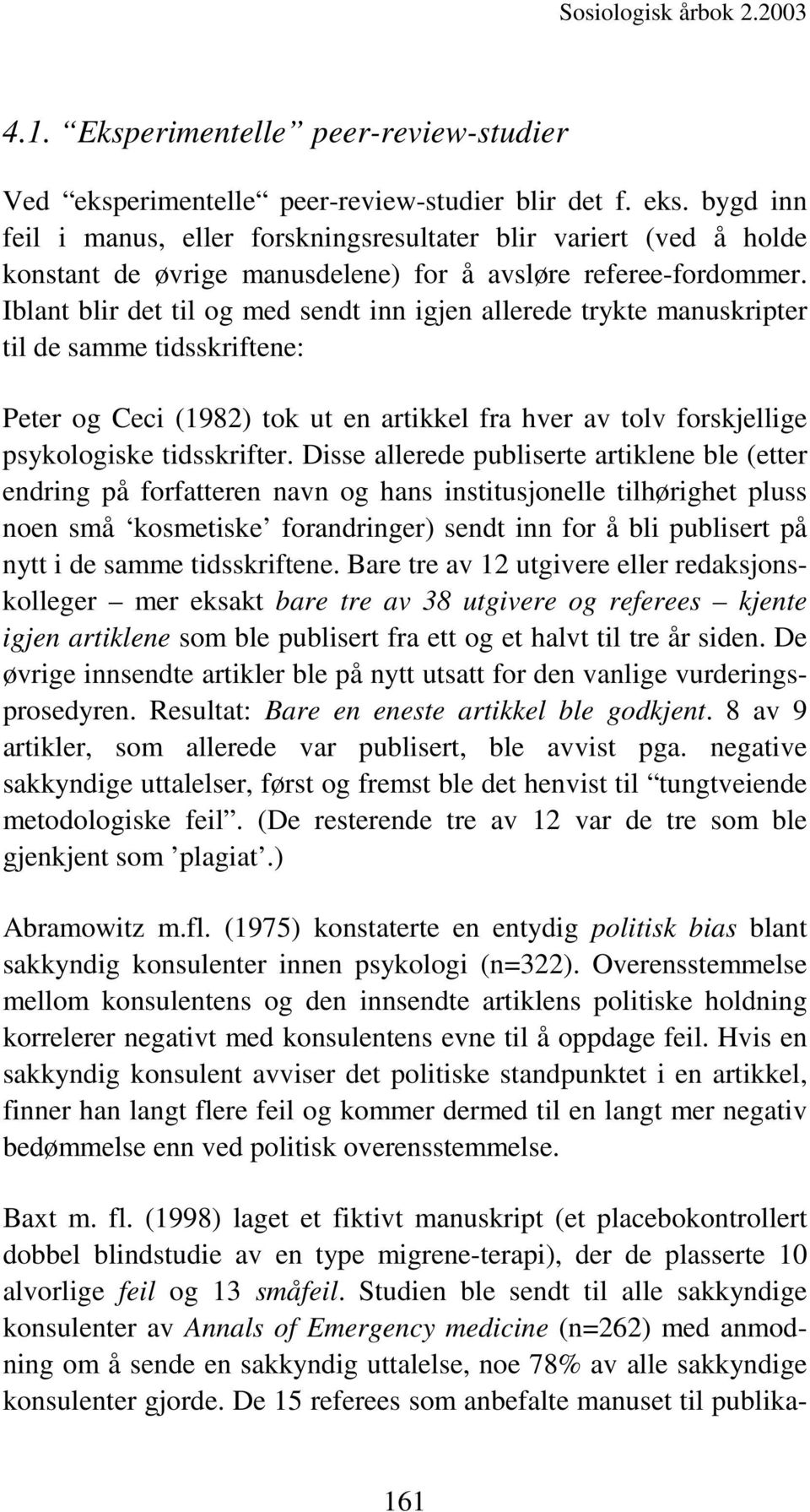 Disse allerede publiserte artiklene ble (etter endring på forfatteren navn og hans institusjonelle tilhørighet pluss noen små kosmetiske forandringer) sendt inn for å bli publisert på nytt i de samme