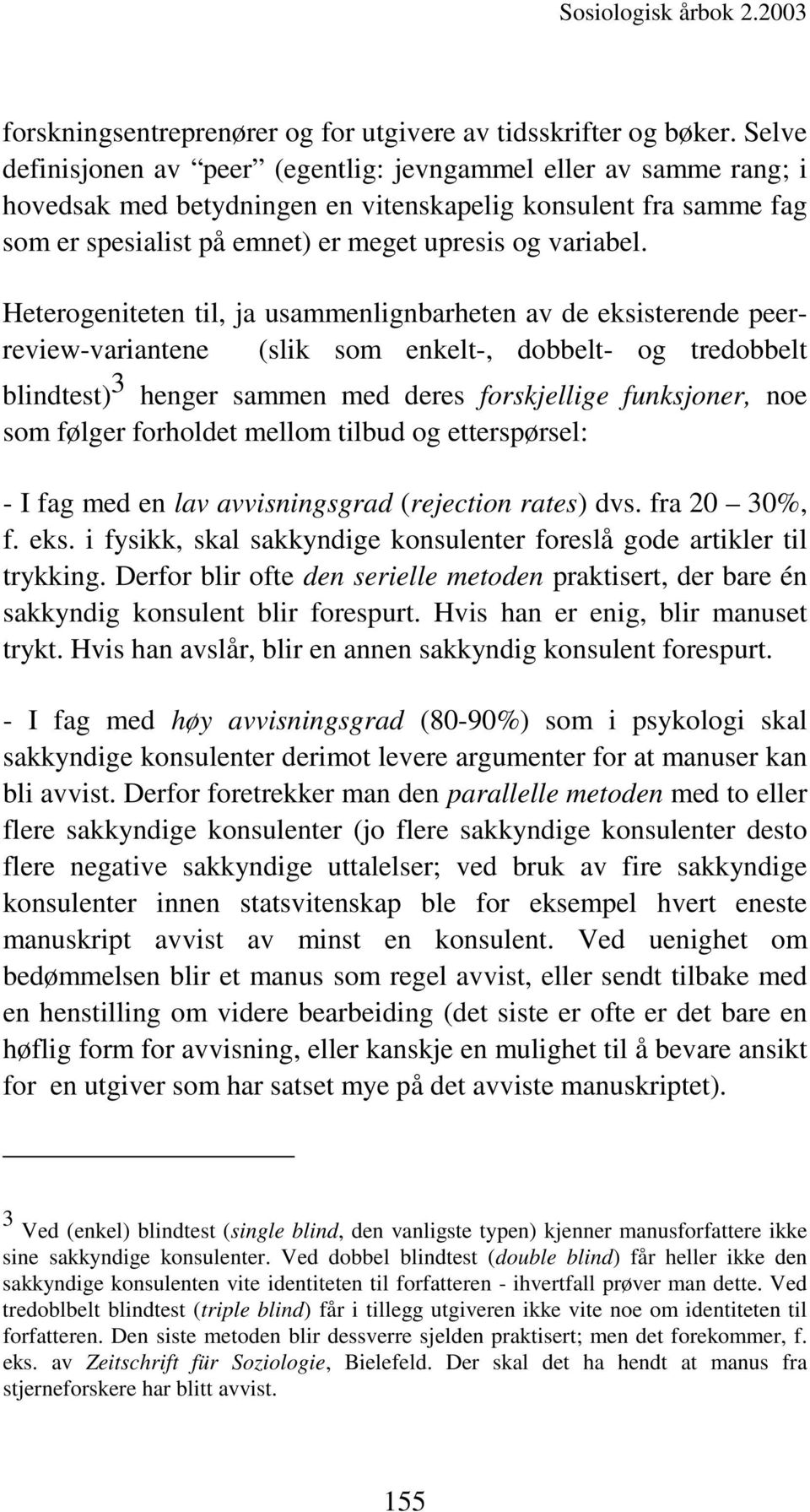 Heterogeniteten til, ja usammenlignbarheten av de eksisterende peerreview-variantene (slik som enkelt-, dobbelt- og tredobbelt blindtest) 3 henger sammen med deres forskjellige funksjoner, noe som