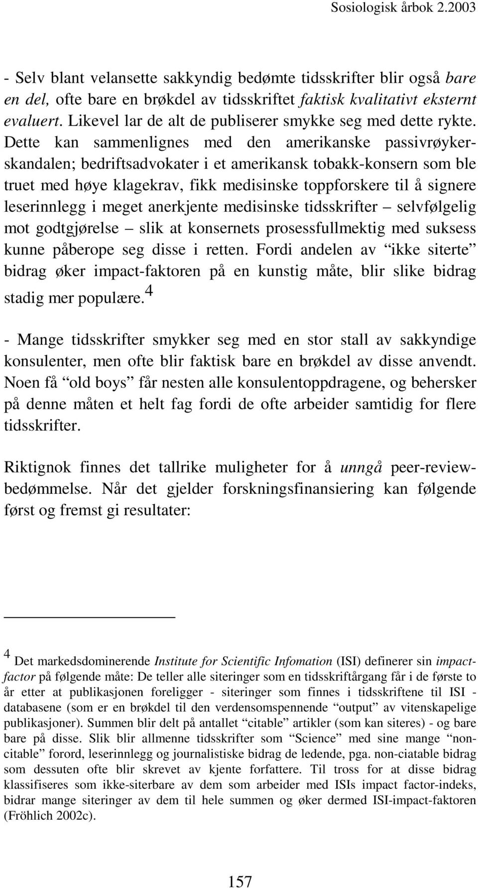 Dette kan sammenlignes med den amerikanske passivrøykerskandalen; bedriftsadvokater i et amerikansk tobakk-konsern som ble truet med høye klagekrav, fikk medisinske toppforskere til å signere