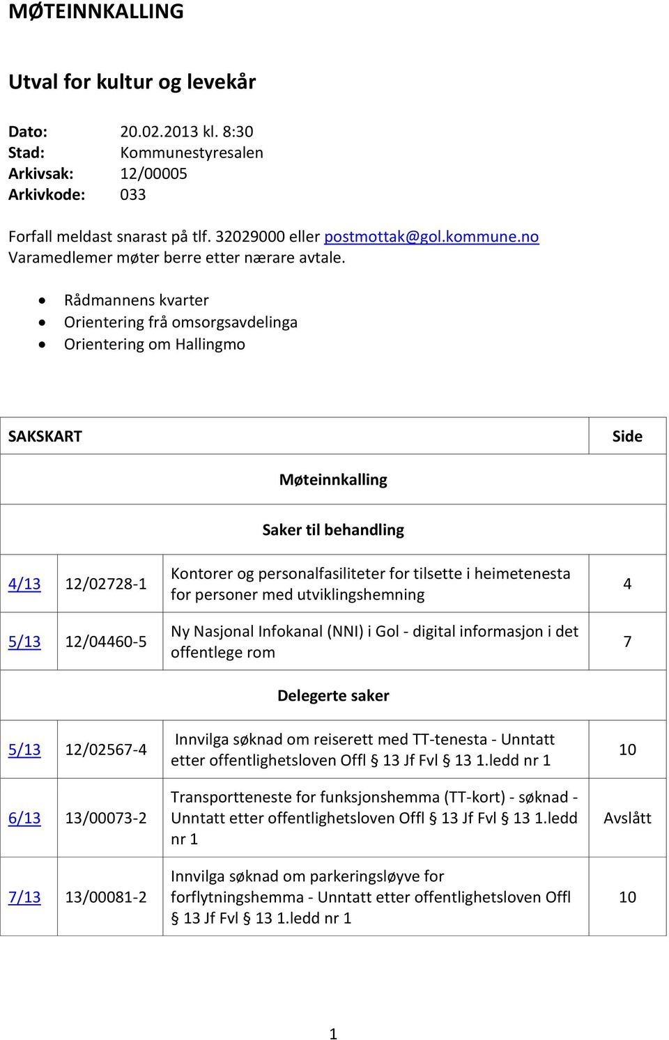 Rådmannens kvarter Orientering frå omsorgsavdelinga Orientering om Hallingmo SAKSKART Side Møteinnkalling 4/13 12/02728-1 5/13 12/04460-5 5/13 12/02567-4 6/13 13/00073-2 7/13 13/00081-2 Saker til