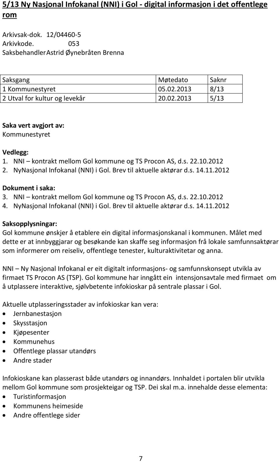 NyNasjonal Infokanal (NNI) i Gol. Brev til aktuelle aktørar d.s. 14.11.2012 Dokument i saka: 3. NNI kontrakt mellom Gol kommune og TS Procon AS, d.s. 22.10.2012 4. NyNasjonal Infokanal (NNI) i Gol.