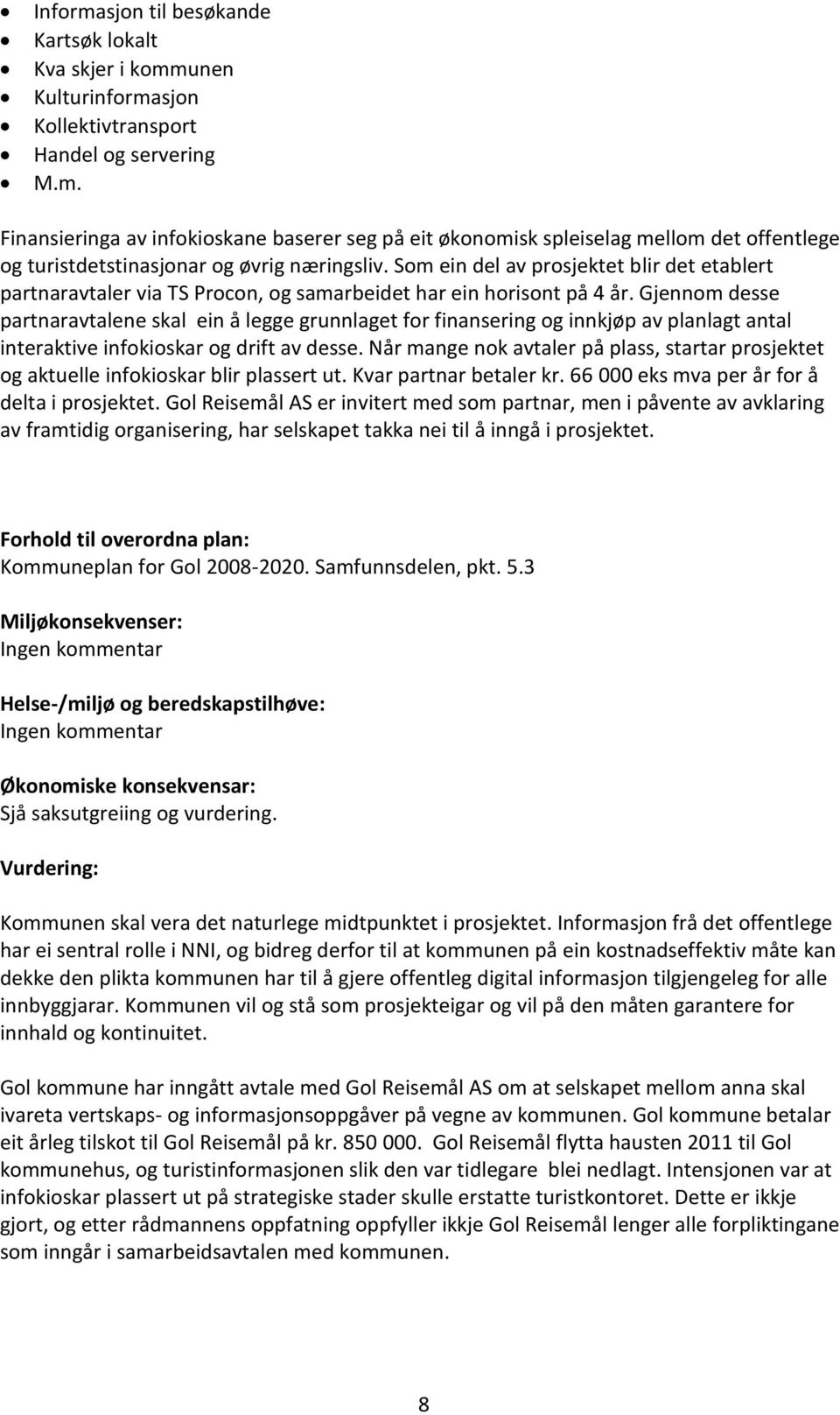 Gjennom desse partnaravtalene skal ein å legge grunnlaget for finansering og innkjøp av planlagt antal interaktive infokioskar og drift av desse.