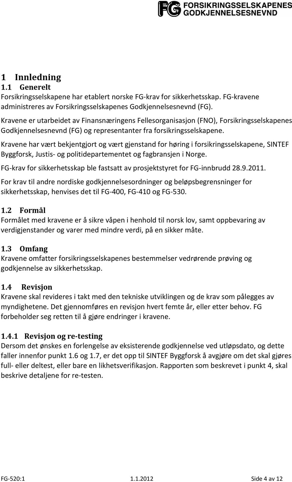 Kravene har vært bekjentgjort og vært gjenstand for høring i forsikringsselskapene, SINTEF Byggforsk, Justis- og politidepartementet og fagbransjen i Norge.