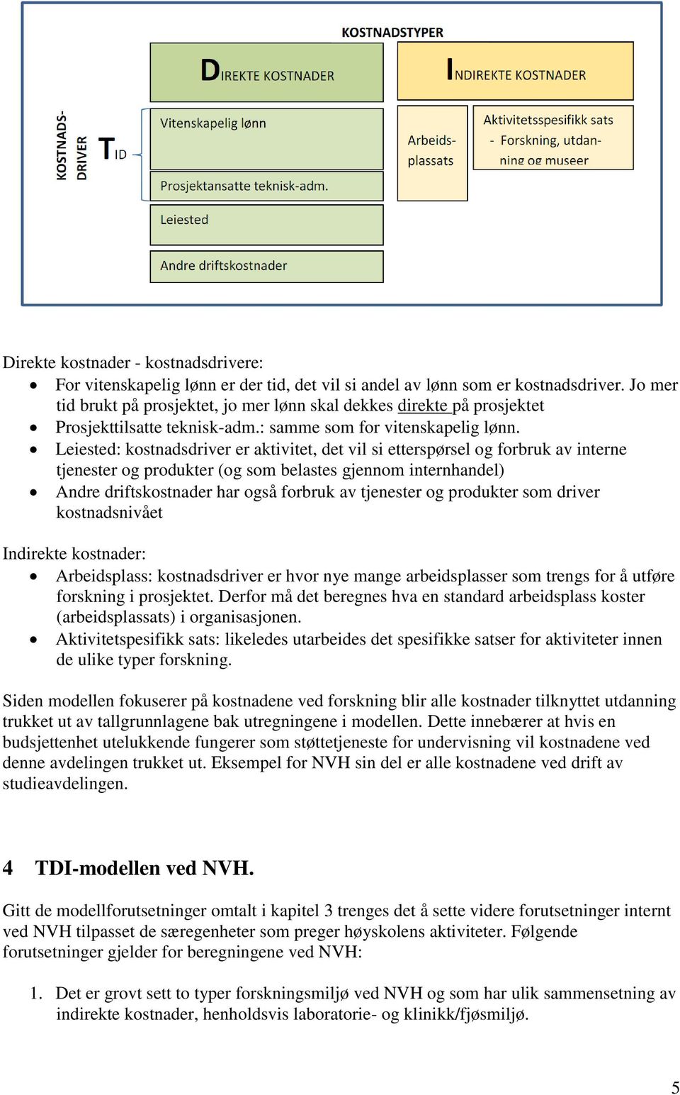 Leiested: kostnadsdriver er aktivitet, det vil si etterspørsel og forbruk av interne tjenester og produkter (og som belastes gjennom internhandel) Andre driftskostnader har også forbruk av tjenester