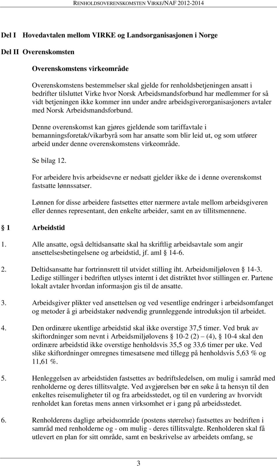 Denne overenskomst kan gjøres gjeldende som tariffavtale i bemanningsforetak/vikarbyrå som har ansatte som blir leid ut, og som utfører arbeid under denne overenskomstens virkeområde. Se bilag 12.