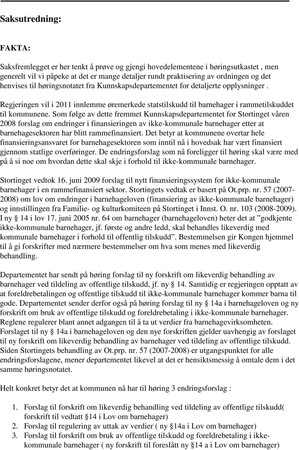 Som følge av dette fremmet Kunnskapsdepartementet for Stortinget våren 2008 forslag om endringer i finansieringen av ikke-kommunale barnehager etter at barnehagesektoren har blitt rammefinansiert.