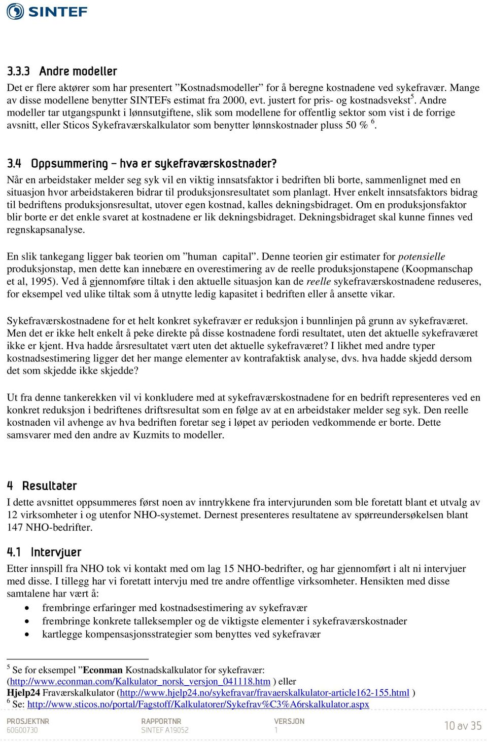 Andre modeller tar utgangspunkt i lønnsutgiftene, slik som modellene for offentlig sektor som vist i de forrige avsnitt, eller Sticos Sykefraværskalkulator som benytter lønnskostnader pluss 50 % 6. 3.