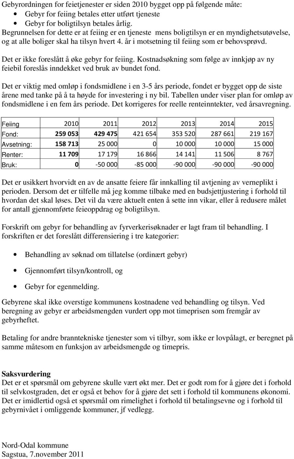 Det er ikke foreslått å øke gebyr for feiing. Kostnadsøkning som følge av innkjøp av ny feiebil foreslås inndekket ved bruk av bundet fond.